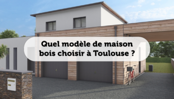 Quel modèle de maison bois choisir à Toulouse ?